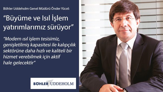 Böhler Uddeholm Genel Müdürü Önder Yücel: Büyüme ve Isıl İşlem yatırımlarımız sürüyor